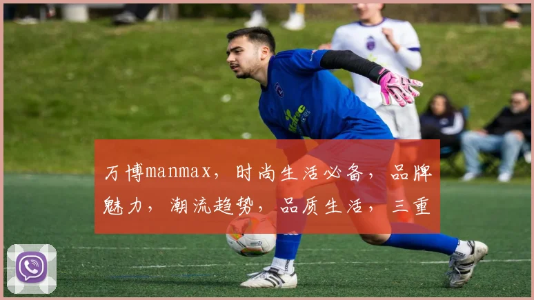 万博manmax，时尚生活必备，品牌魅力，潮流趋势，品质生活，三重享受，尽在万博manmax