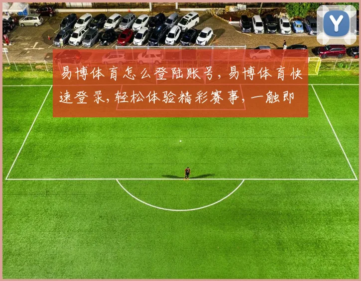 易博体育怎么登陆账号,易博体育快速登录,轻松体验精彩赛事,一触即达