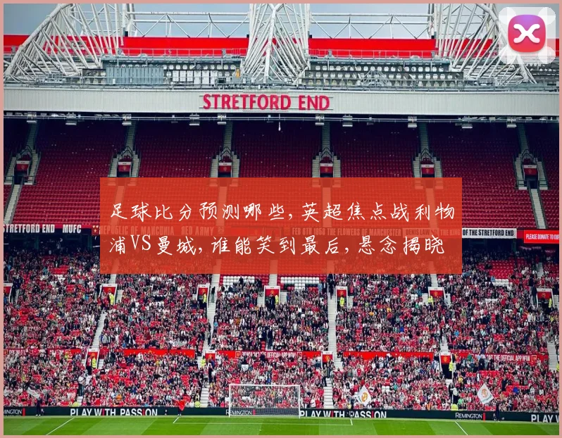 足球比分预测哪些,英超焦点战利物浦VS曼城,谁能笑到最后,悬念揭晓