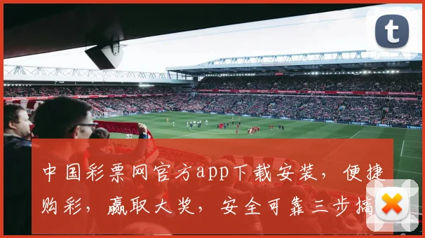 中国彩票网官方app下载安装，便捷购彩，赢取大奖，安全可靠三步搞定，不容错过