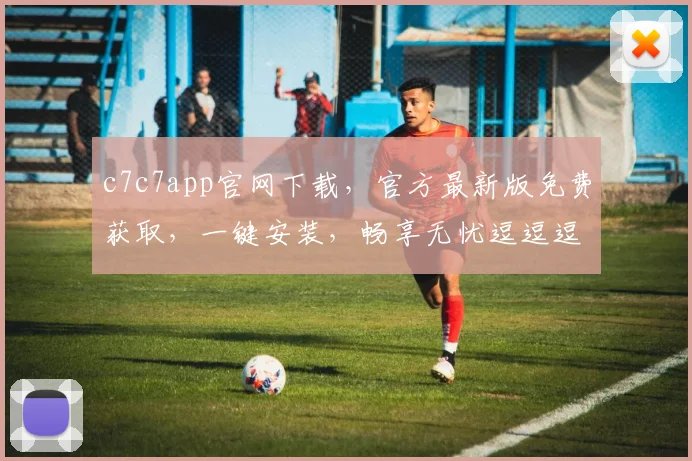 c7c7app官网下载，官方最新版免费获取，一键安装，畅享无忧逗逗逗