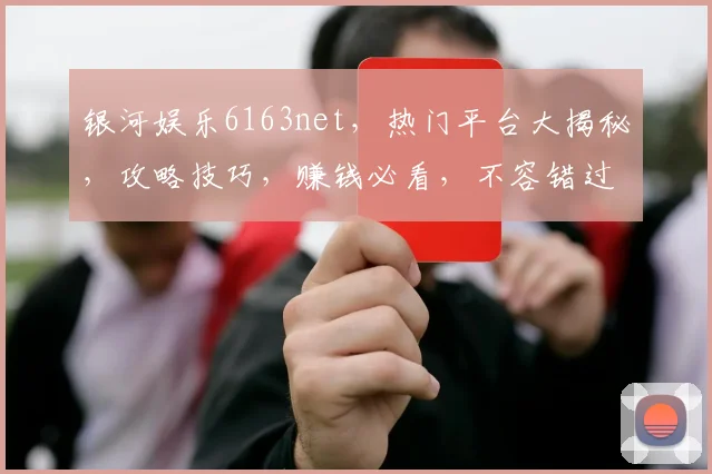 银河娱乐6163net，热门平台大揭秘，攻略技巧，赚钱必看，不容错过