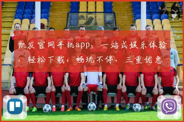凯发官网手机app，一站式娱乐体验，轻松下载，畅玩不停，三重优惠，尽享极致