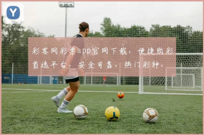 彩客网彩票app官网下载，便捷购彩首选平台，安全可靠，热门彩种，快速下载，尽享精彩