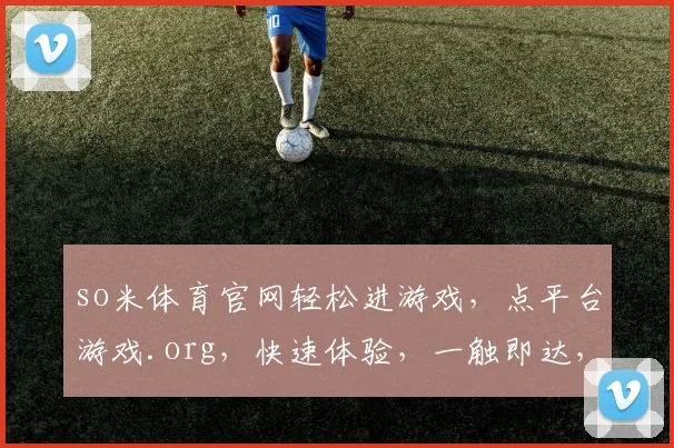 so米体育官网轻松进游戏，点平台游戏.org，快速体验，一触即达，三步到位